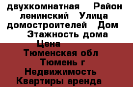 двухкомнатная  › Район ­ ленинский › Улица ­ домостроителей › Дом ­ 18 › Этажность дома ­ 9 › Цена ­ 14 000 - Тюменская обл., Тюмень г. Недвижимость » Квартиры аренда   